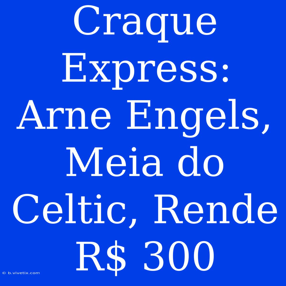 Craque Express: Arne Engels, Meia Do Celtic, Rende R$ 300 