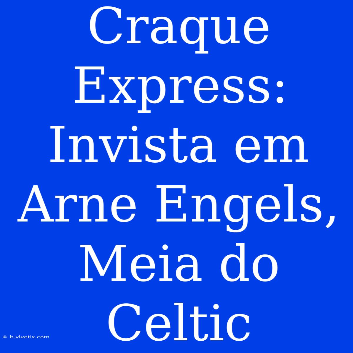 Craque Express: Invista Em Arne Engels, Meia Do Celtic