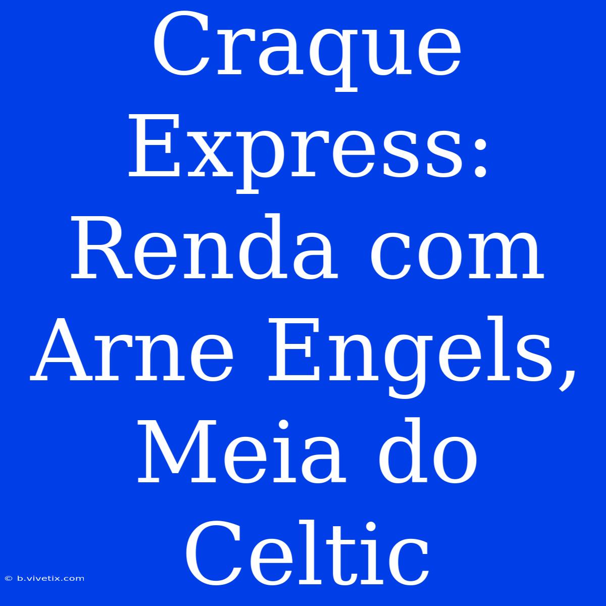 Craque Express: Renda Com Arne Engels, Meia Do Celtic