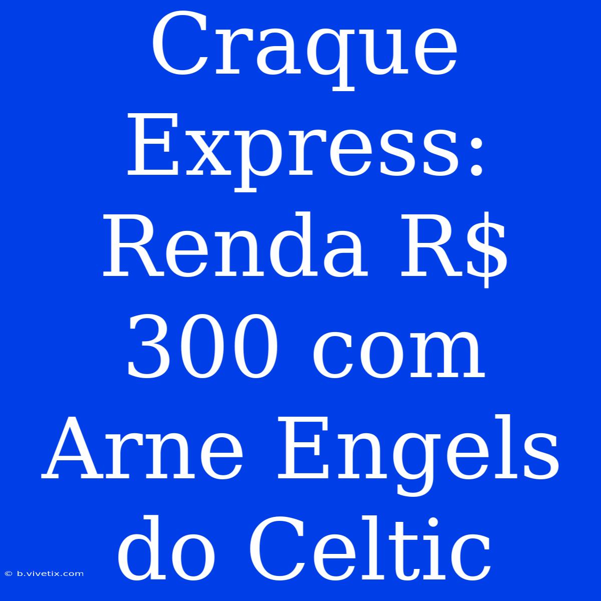 Craque Express: Renda R$ 300 Com Arne Engels Do Celtic