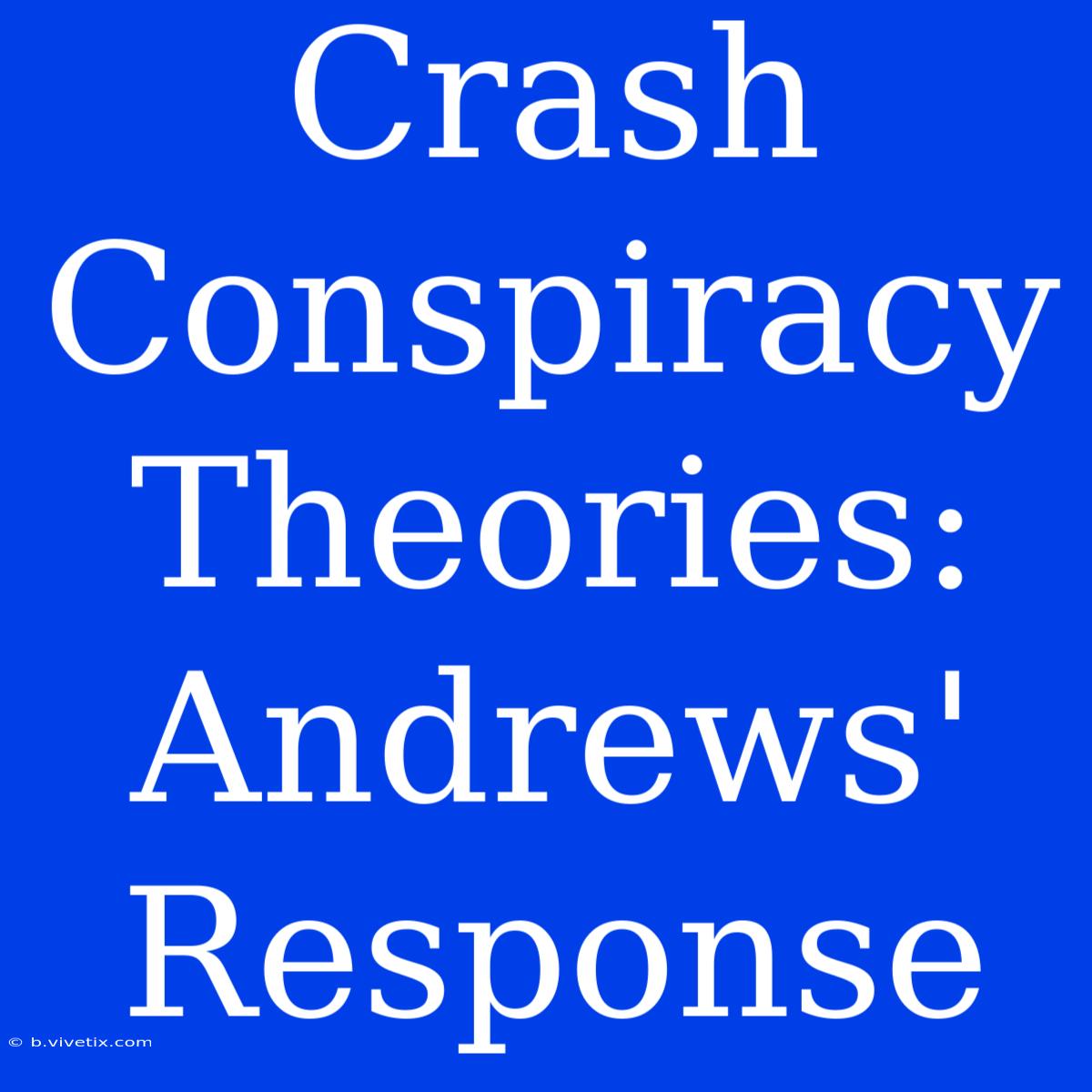 Crash Conspiracy Theories: Andrews' Response