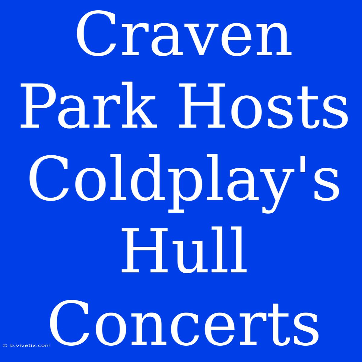 Craven Park Hosts Coldplay's Hull Concerts