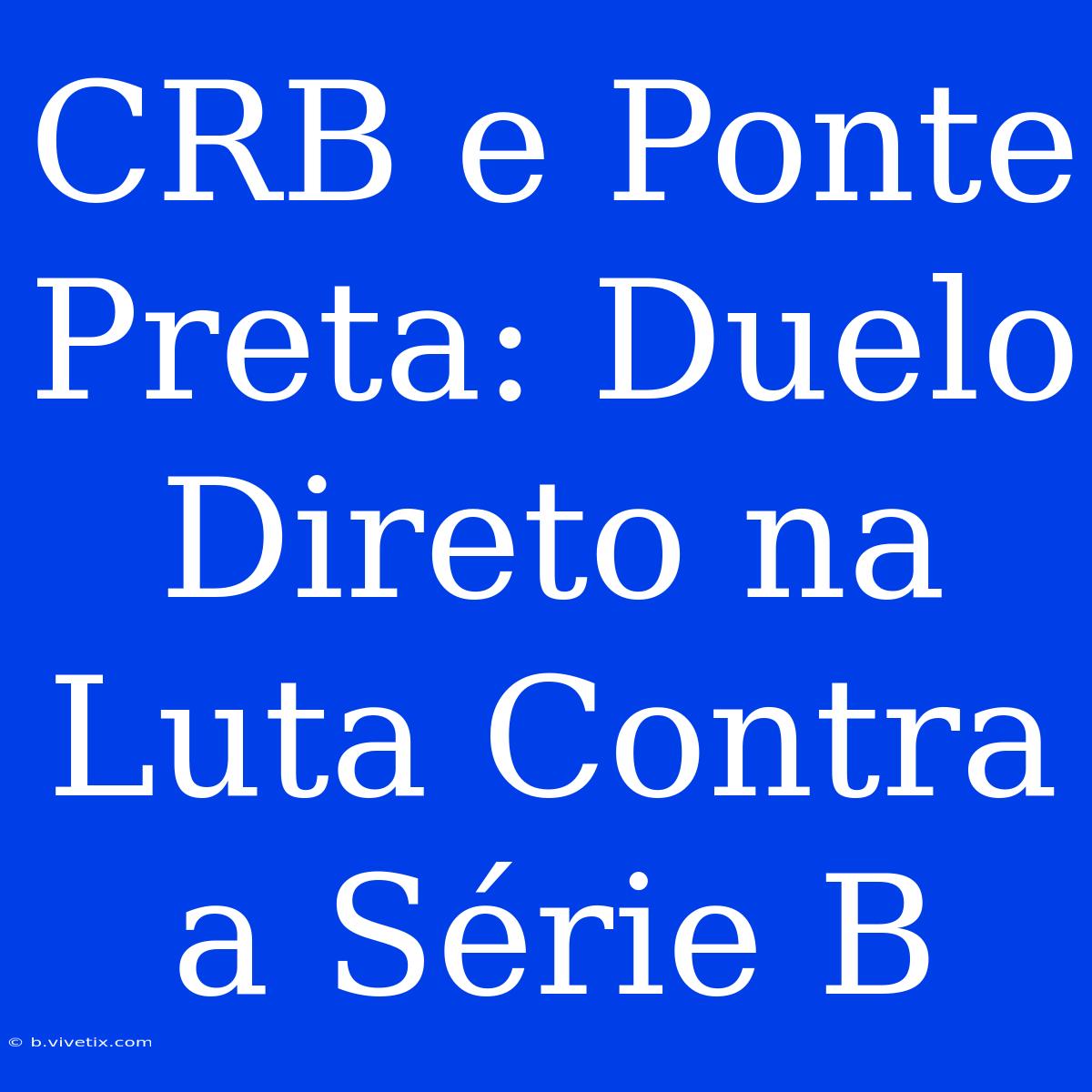 CRB E Ponte Preta: Duelo Direto Na Luta Contra A Série B