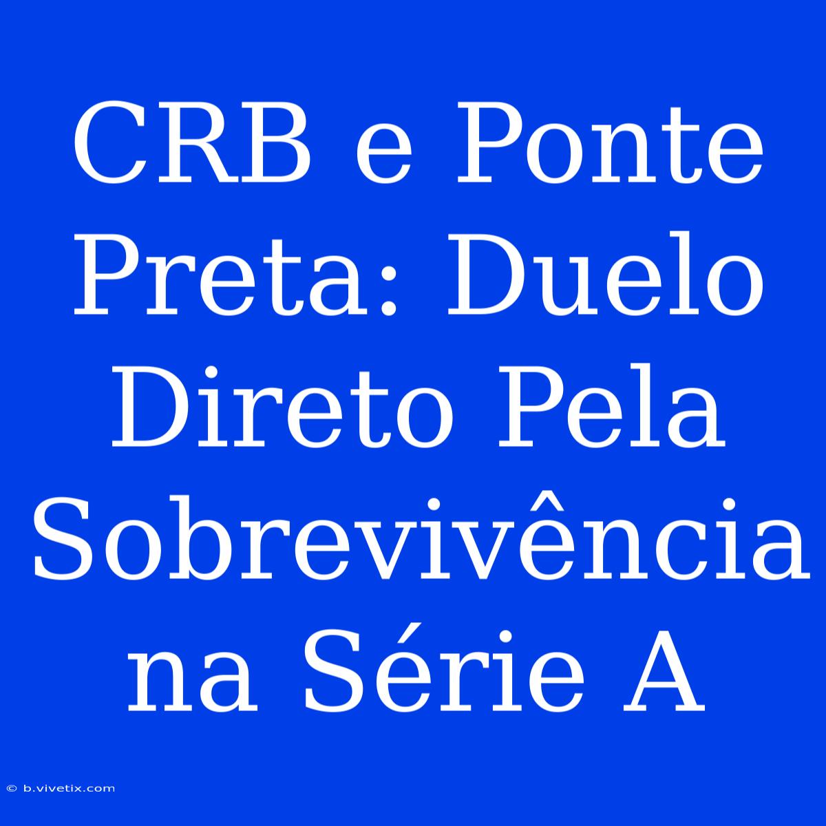 CRB E Ponte Preta: Duelo Direto Pela Sobrevivência Na Série A