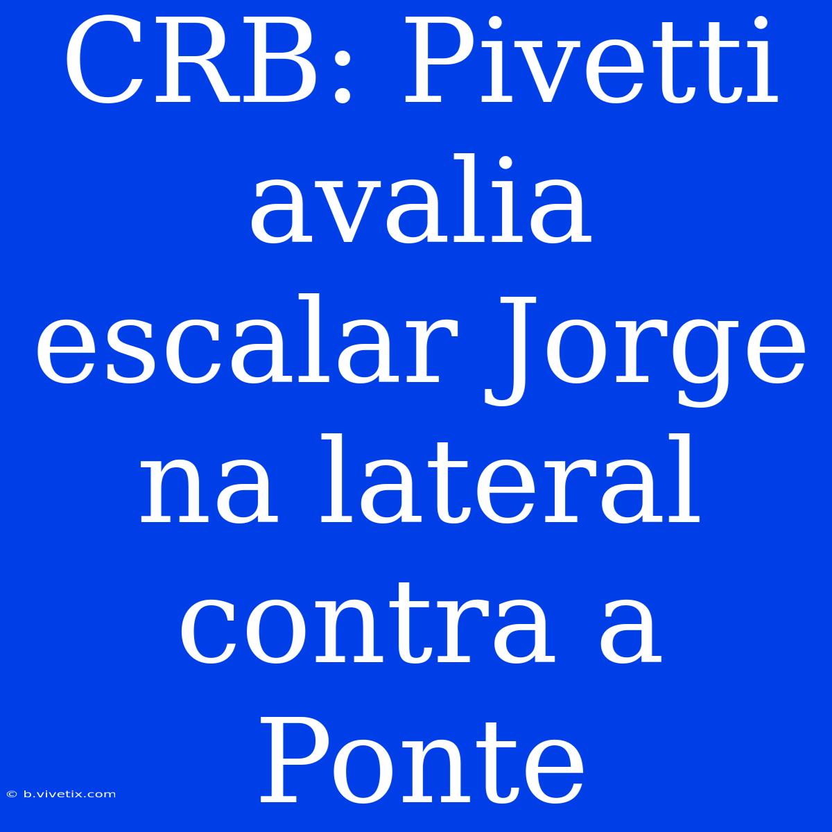 CRB: Pivetti Avalia Escalar Jorge Na Lateral Contra A Ponte