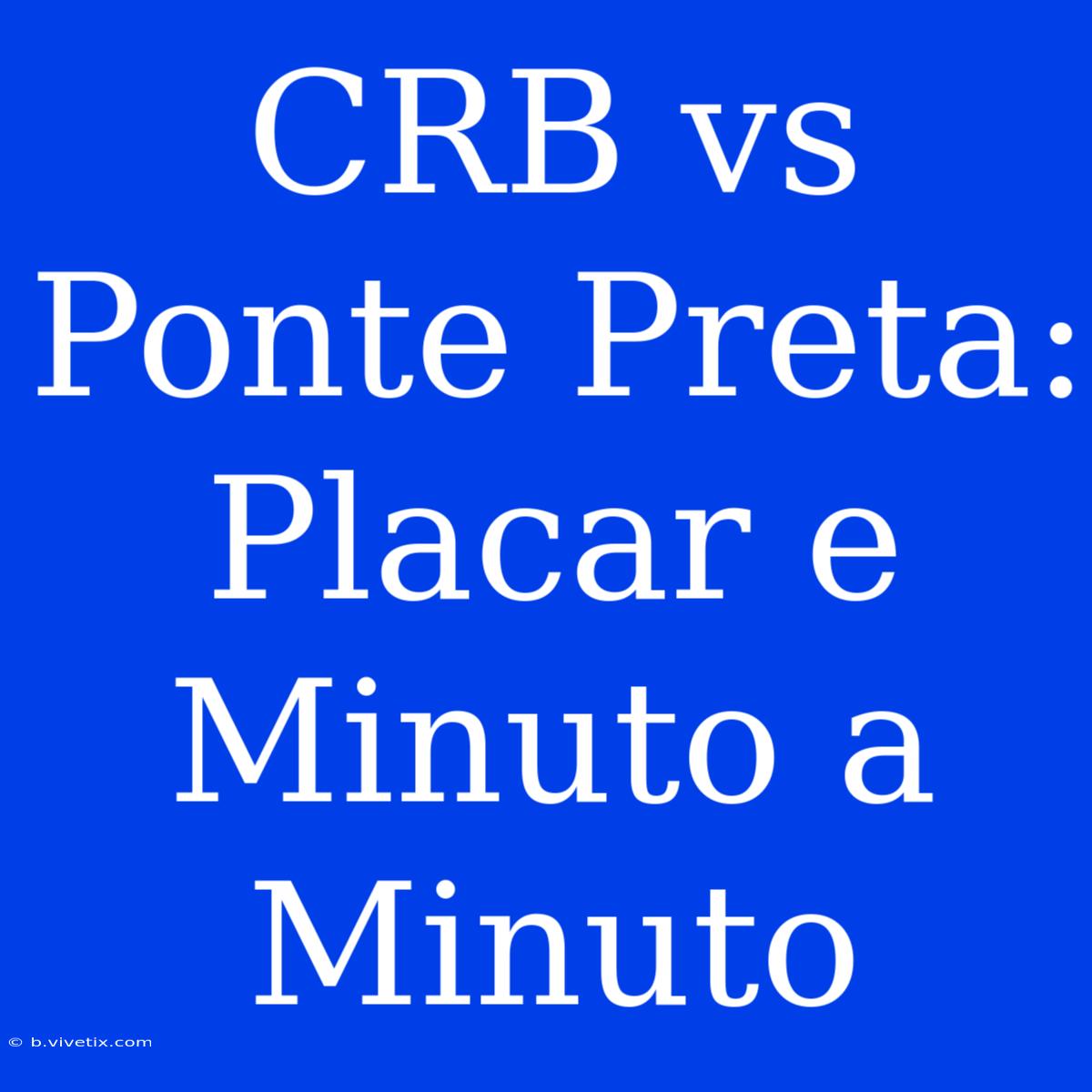 CRB Vs Ponte Preta: Placar E Minuto A Minuto