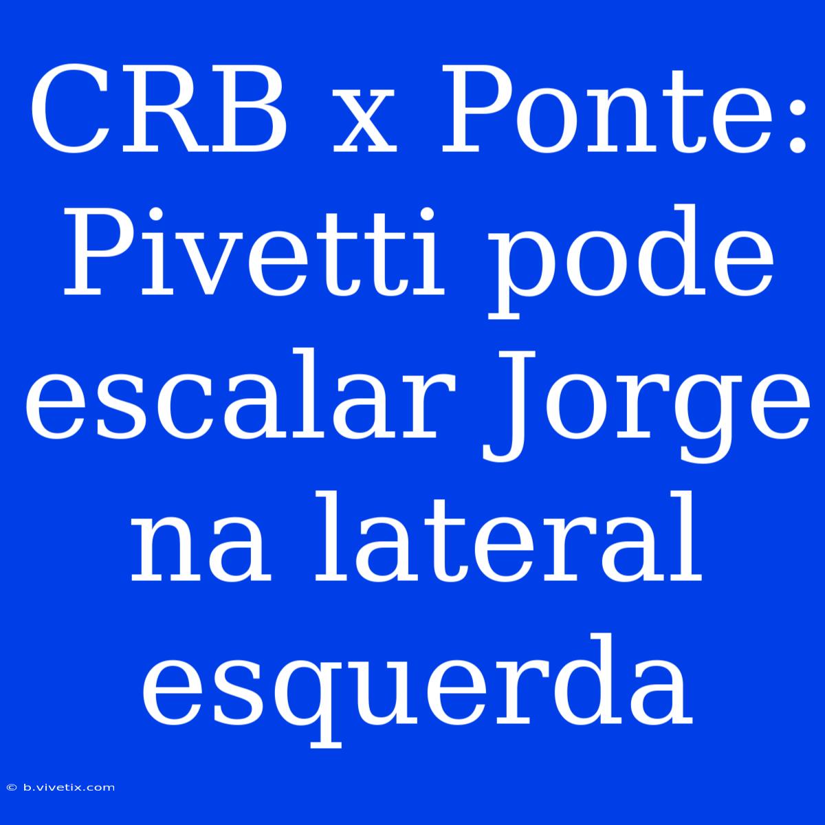 CRB X Ponte: Pivetti Pode Escalar Jorge Na Lateral Esquerda