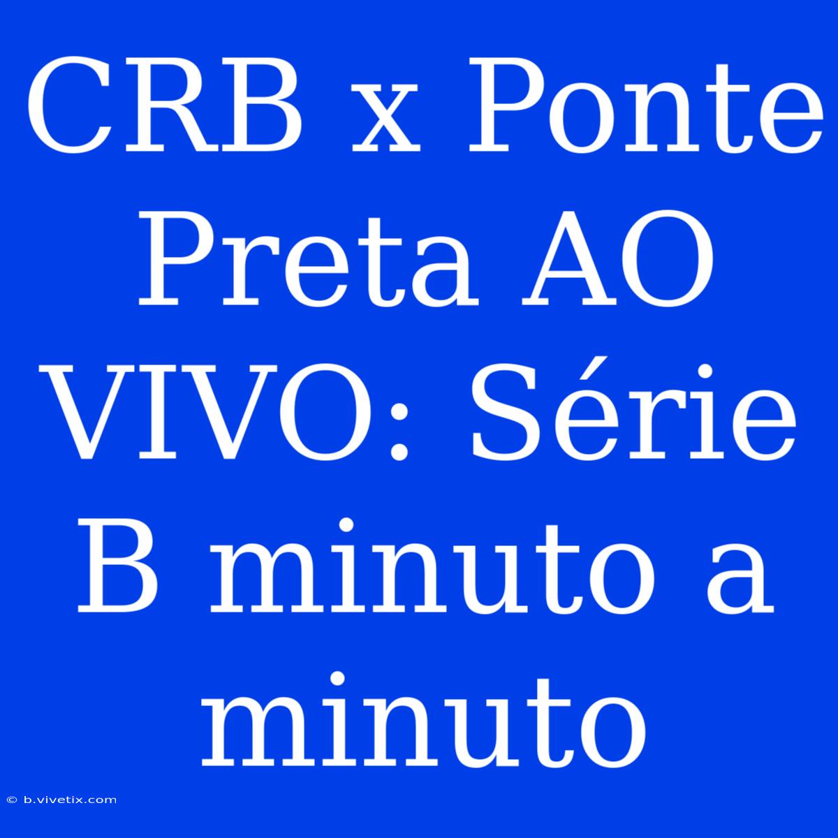 CRB X Ponte Preta AO VIVO: Série B Minuto A Minuto