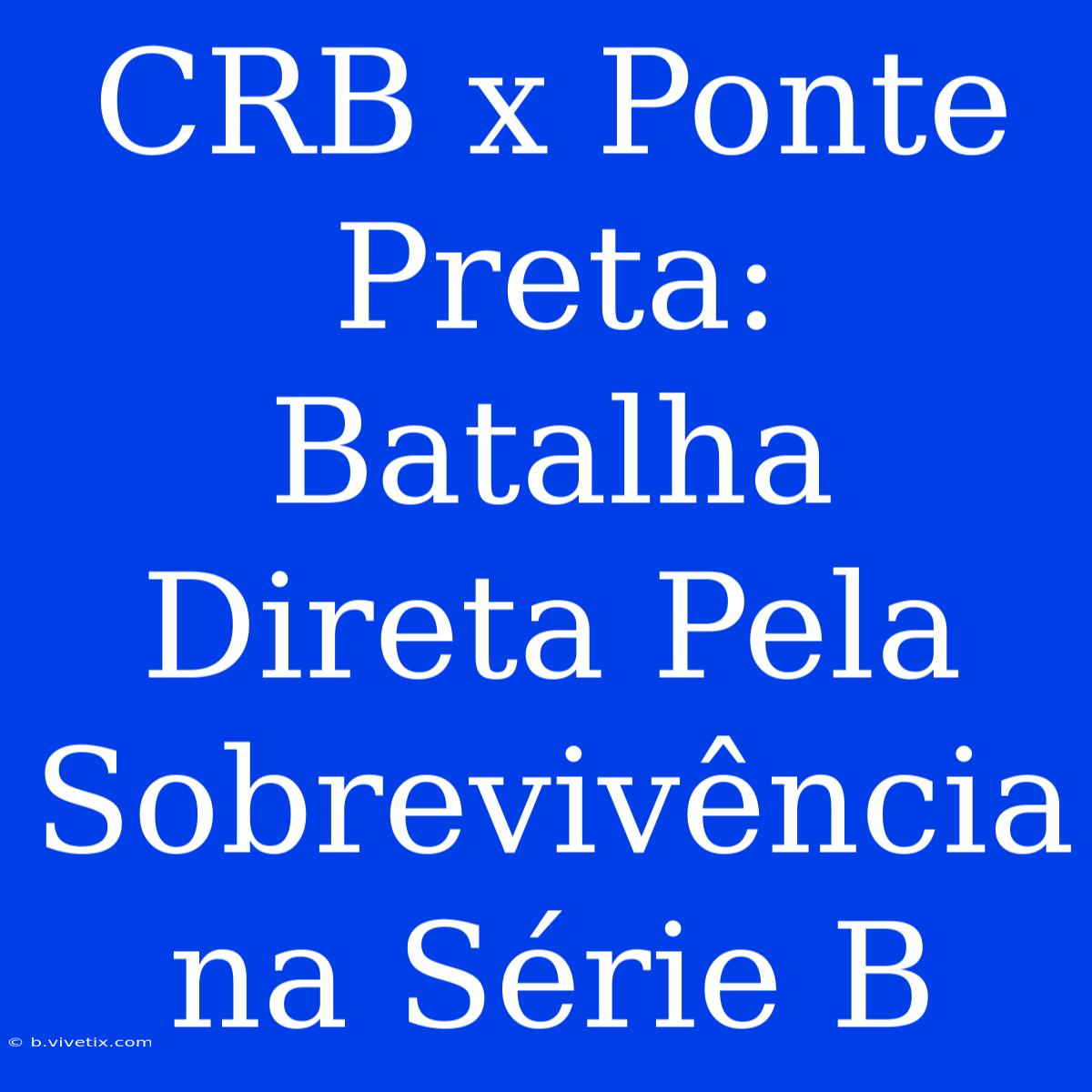 CRB X Ponte Preta: Batalha Direta Pela Sobrevivência Na Série B