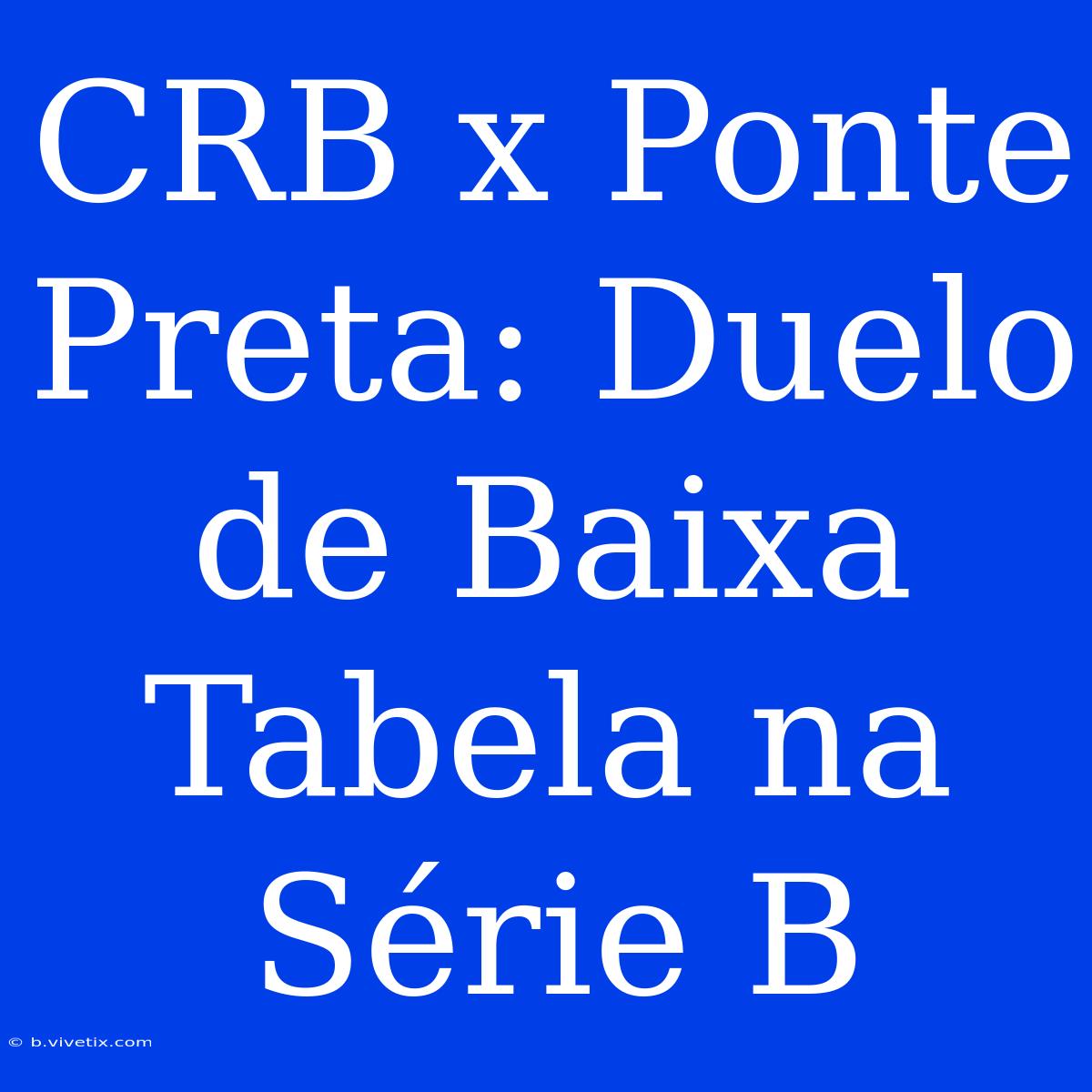 CRB X Ponte Preta: Duelo De Baixa Tabela Na Série B 