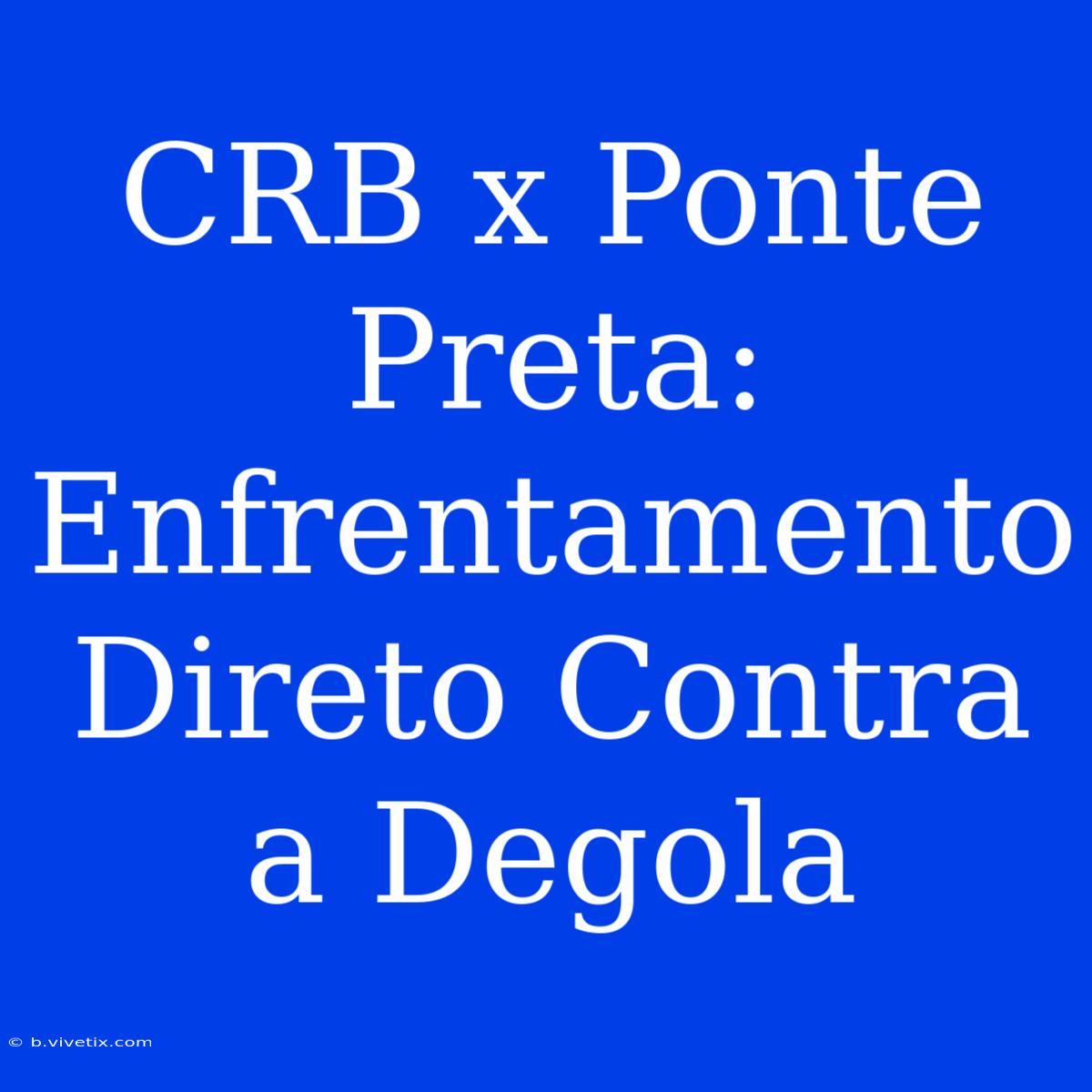 CRB X Ponte Preta: Enfrentamento Direto Contra A Degola