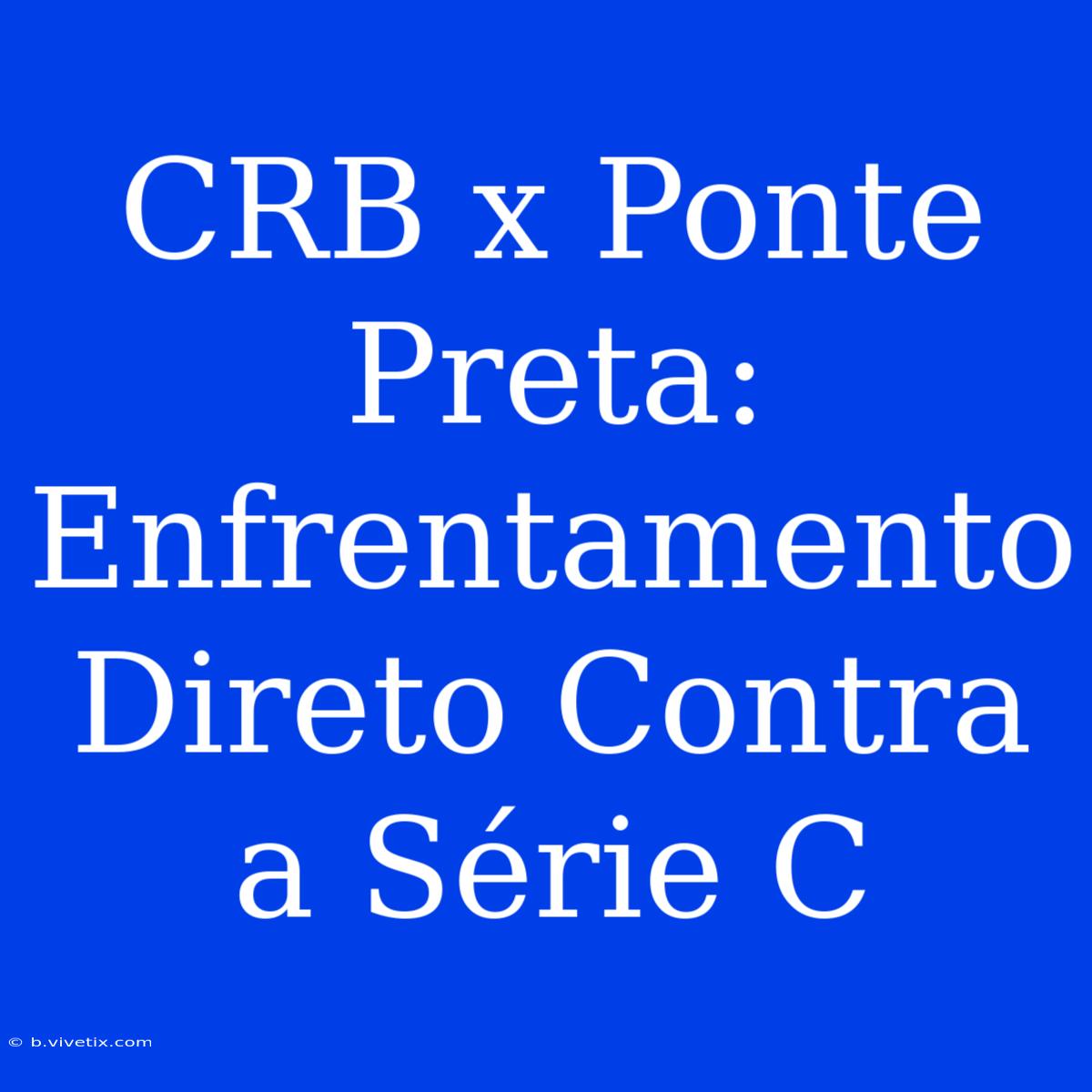 CRB X Ponte Preta: Enfrentamento Direto Contra A Série C