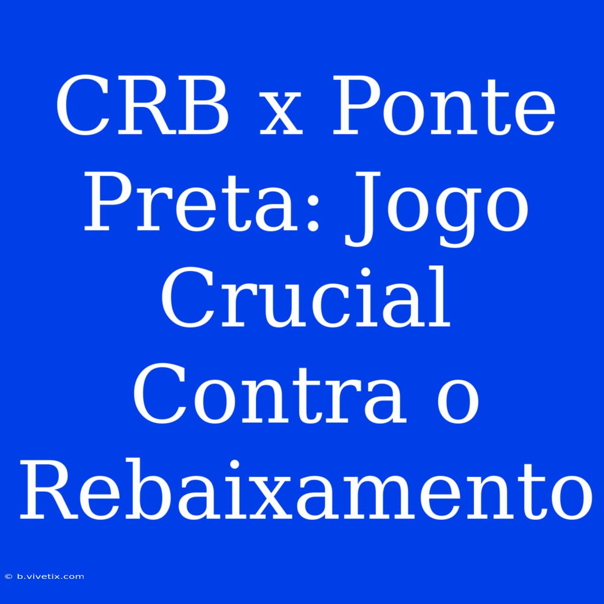 CRB X Ponte Preta: Jogo Crucial Contra O Rebaixamento 