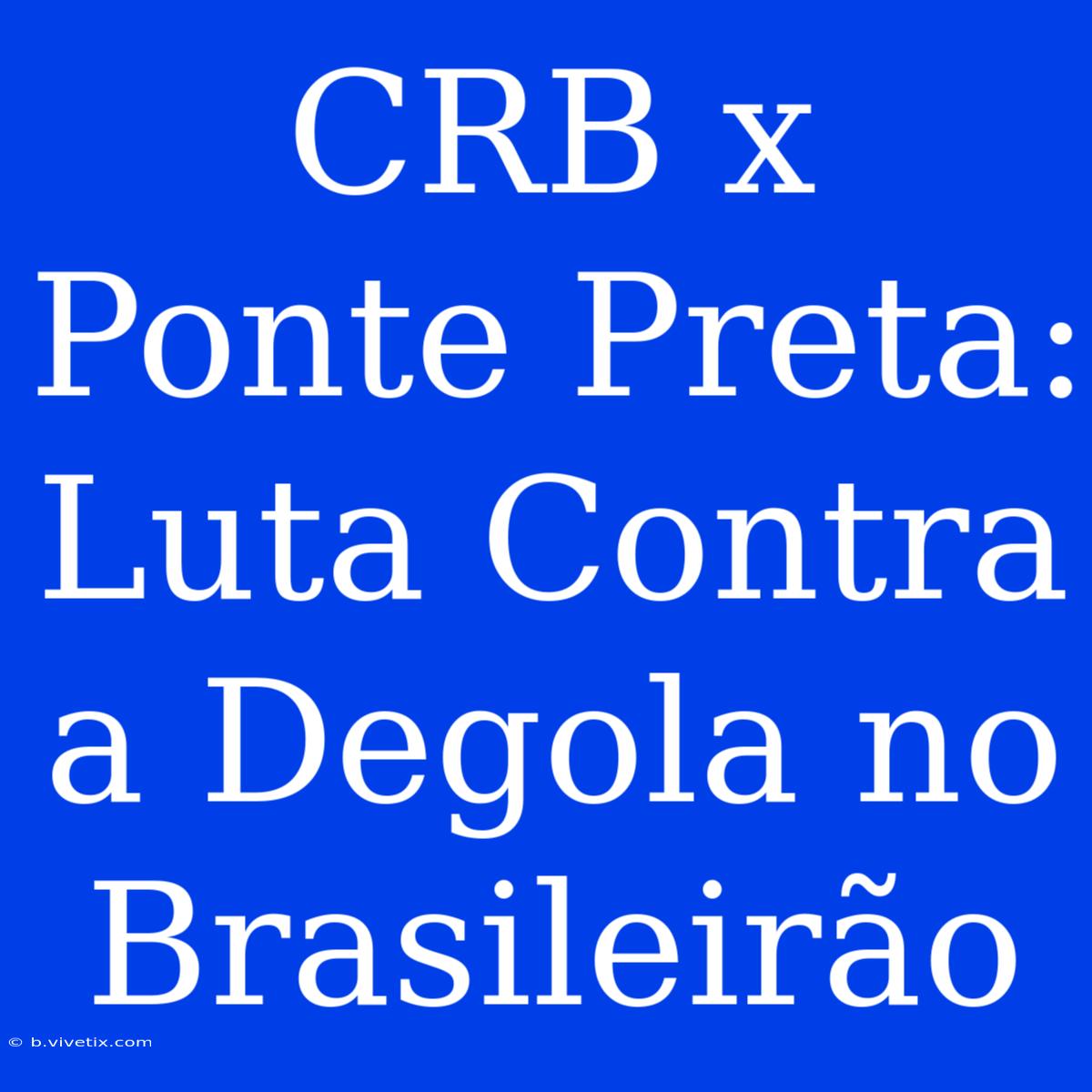 CRB X Ponte Preta: Luta Contra A Degola No Brasileirão