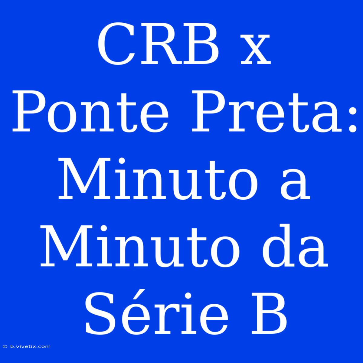 CRB X Ponte Preta: Minuto A Minuto Da Série B