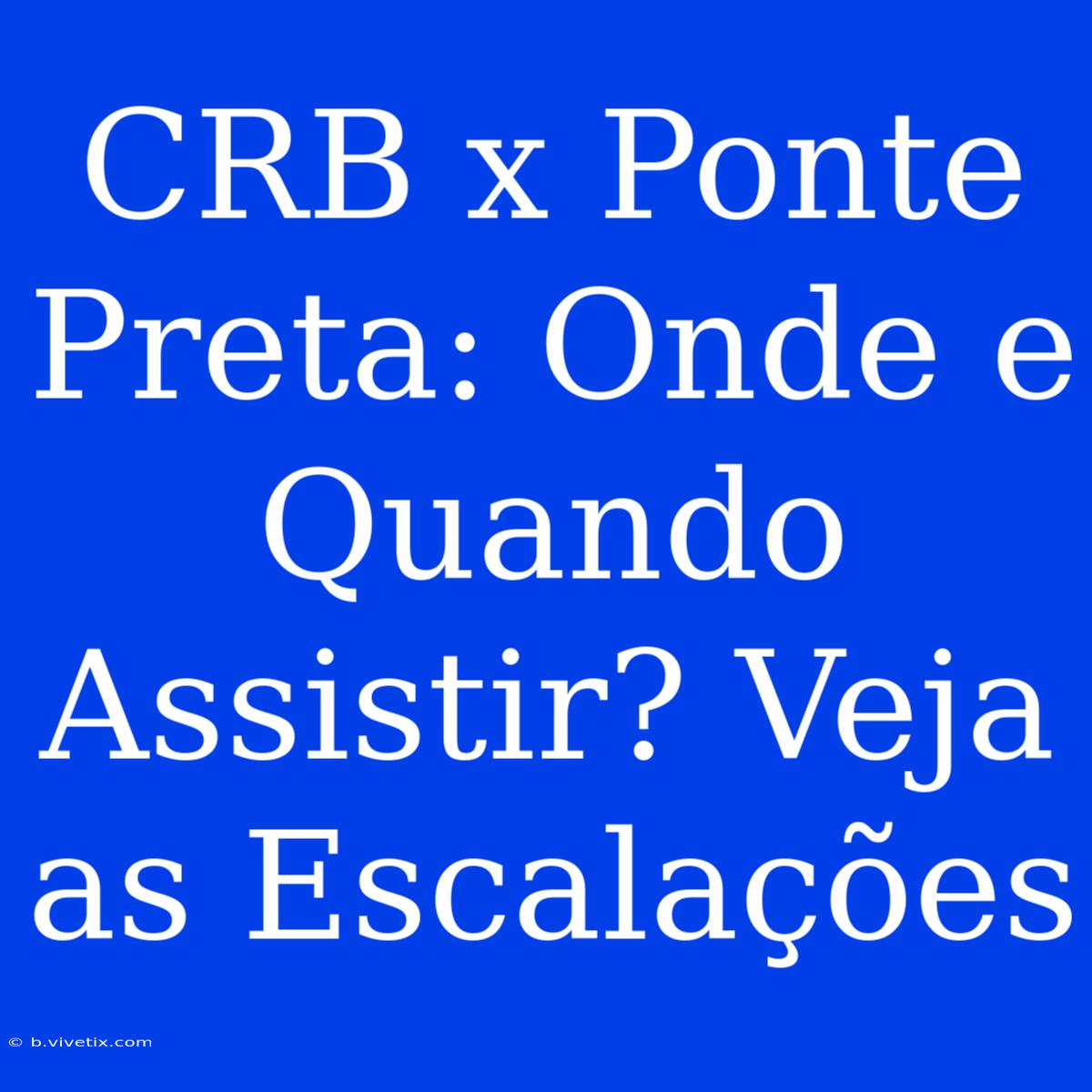 CRB X Ponte Preta: Onde E Quando Assistir? Veja As Escalações