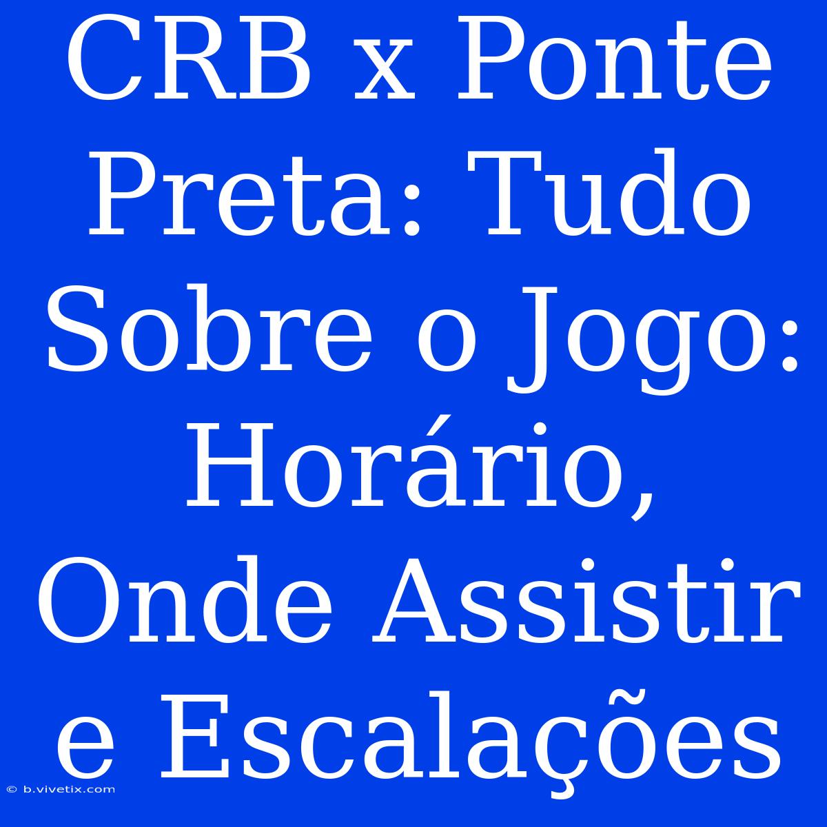 CRB X Ponte Preta: Tudo Sobre O Jogo: Horário, Onde Assistir E Escalações 