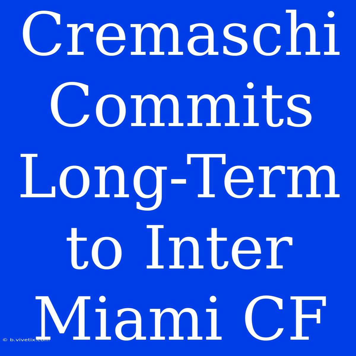 Cremaschi Commits Long-Term To Inter Miami CF