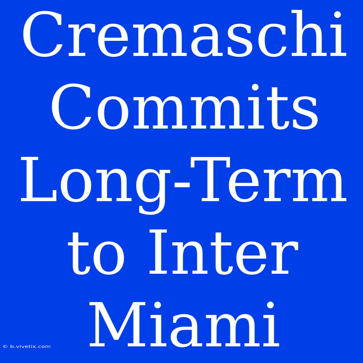 Cremaschi Commits Long-Term To Inter Miami