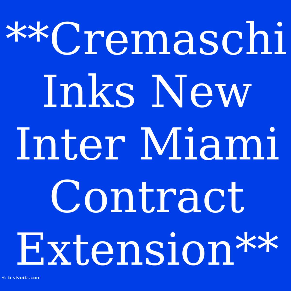 **Cremaschi Inks New Inter Miami Contract Extension**