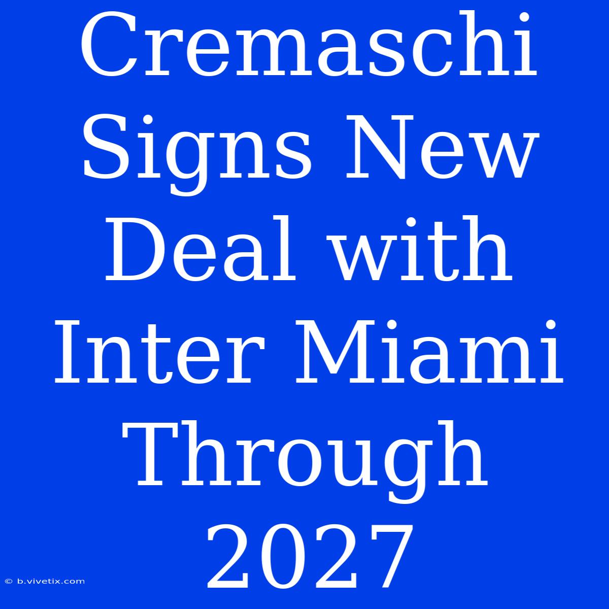 Cremaschi Signs New Deal With Inter Miami Through 2027