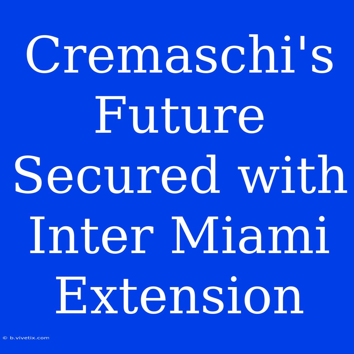 Cremaschi's Future Secured With Inter Miami Extension