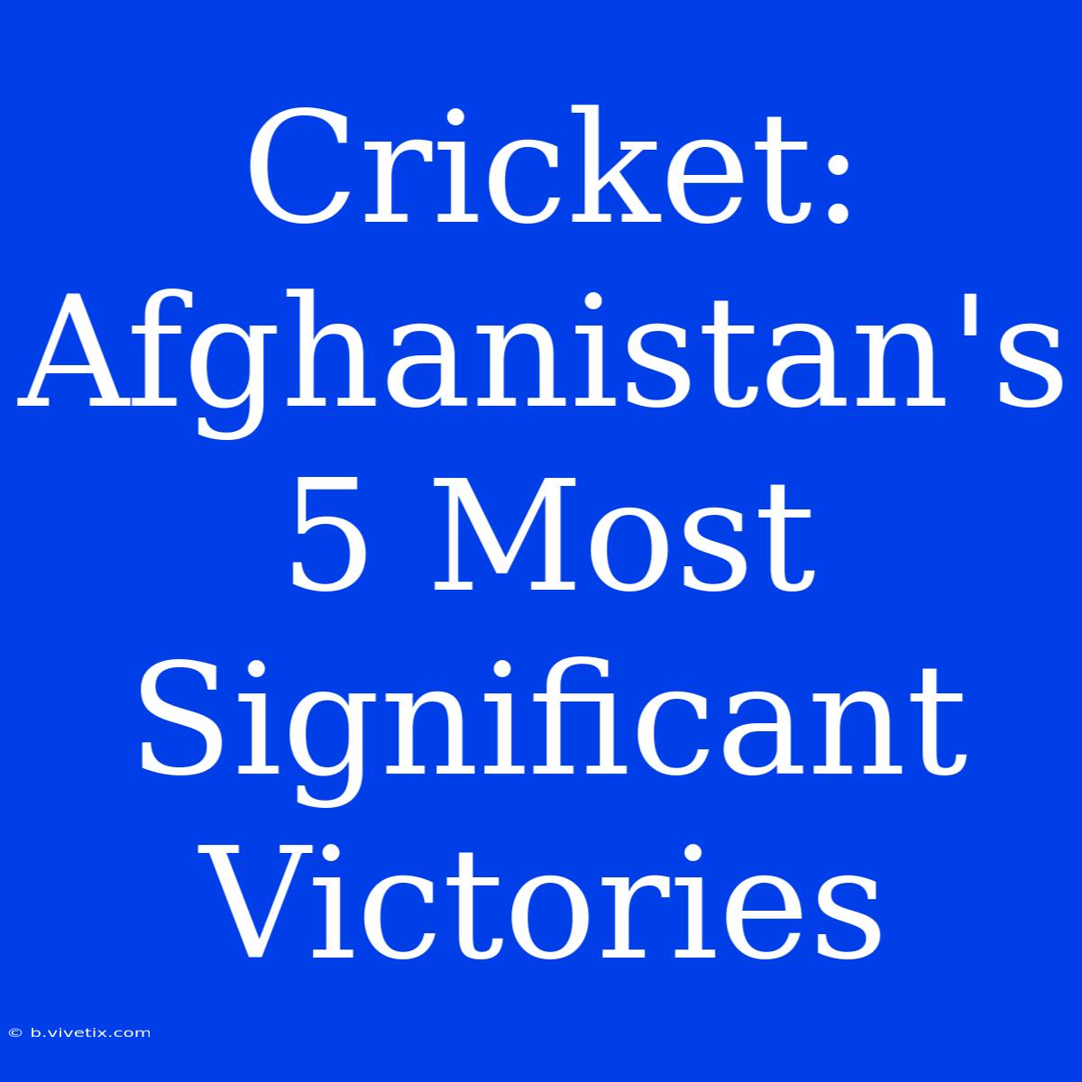 Cricket: Afghanistan's 5 Most Significant Victories