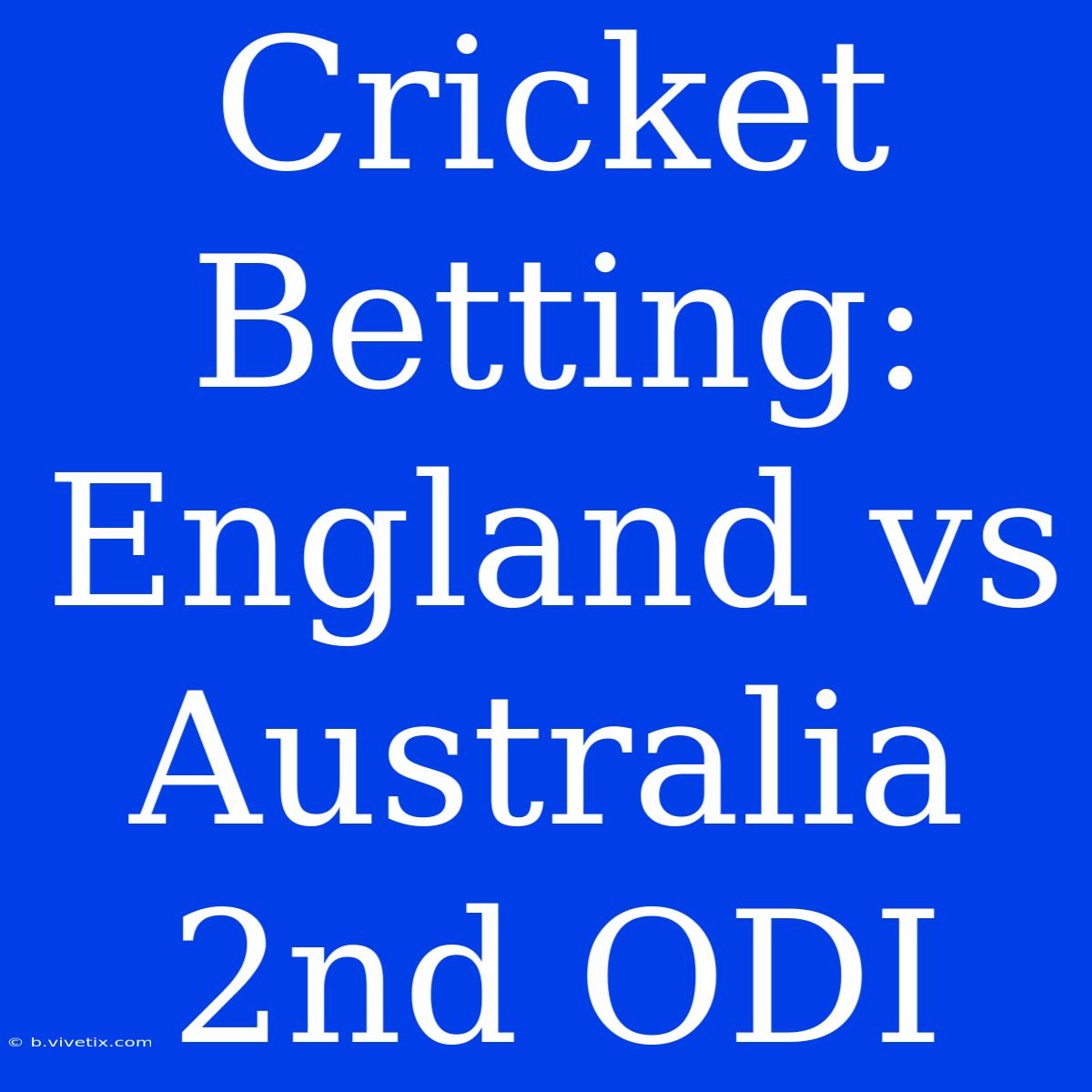 Cricket Betting: England Vs Australia 2nd ODI