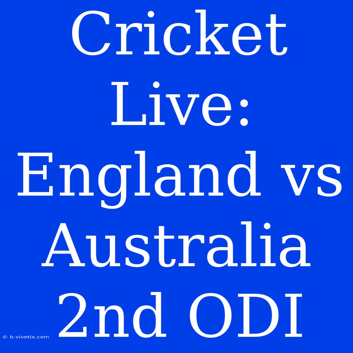 Cricket Live: England Vs Australia 2nd ODI