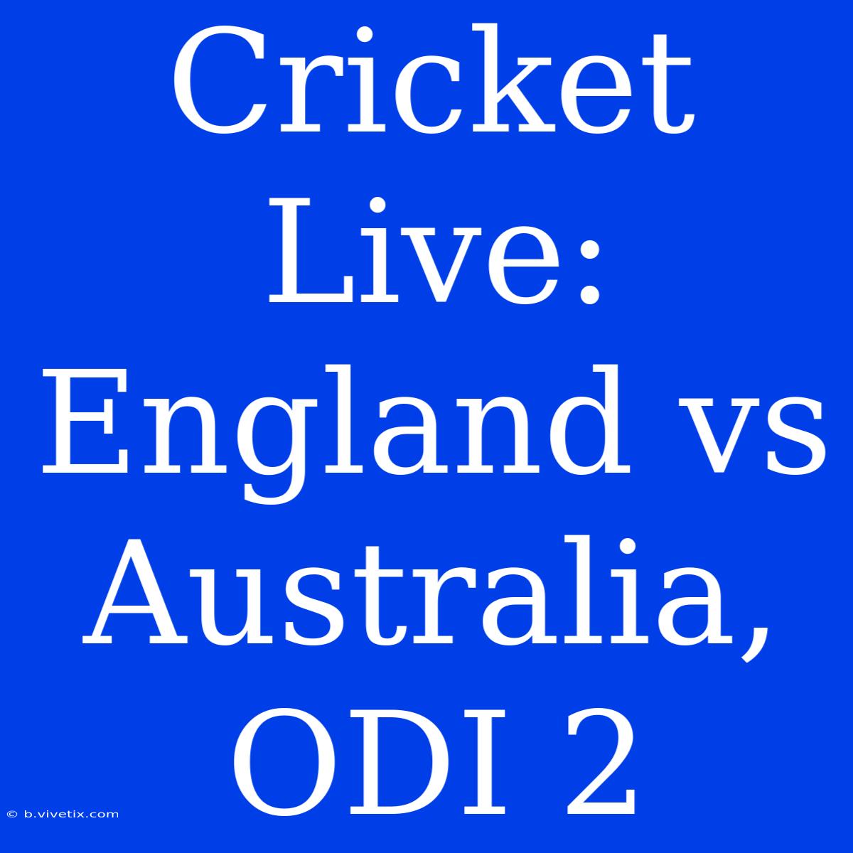 Cricket Live: England Vs Australia, ODI 2