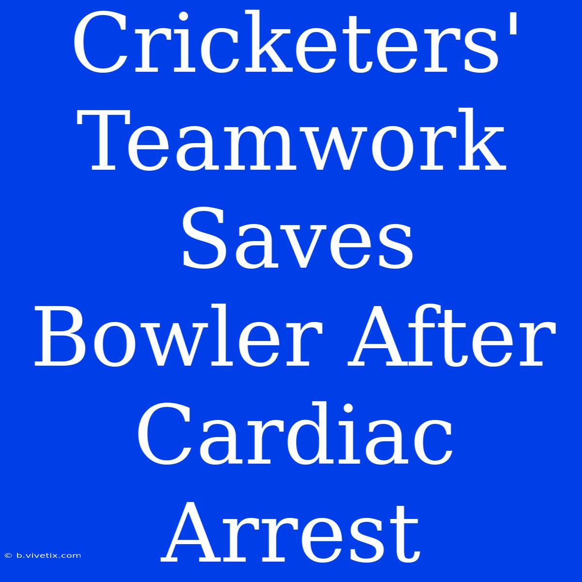 Cricketers' Teamwork Saves Bowler After Cardiac Arrest 