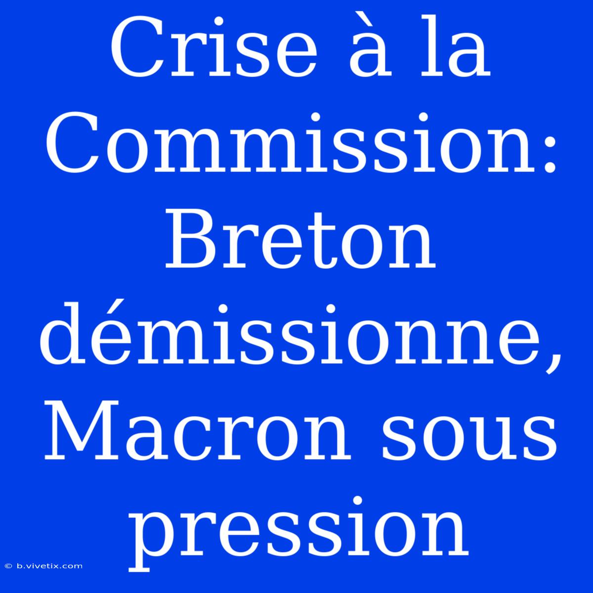 Crise À La Commission: Breton Démissionne, Macron Sous Pression