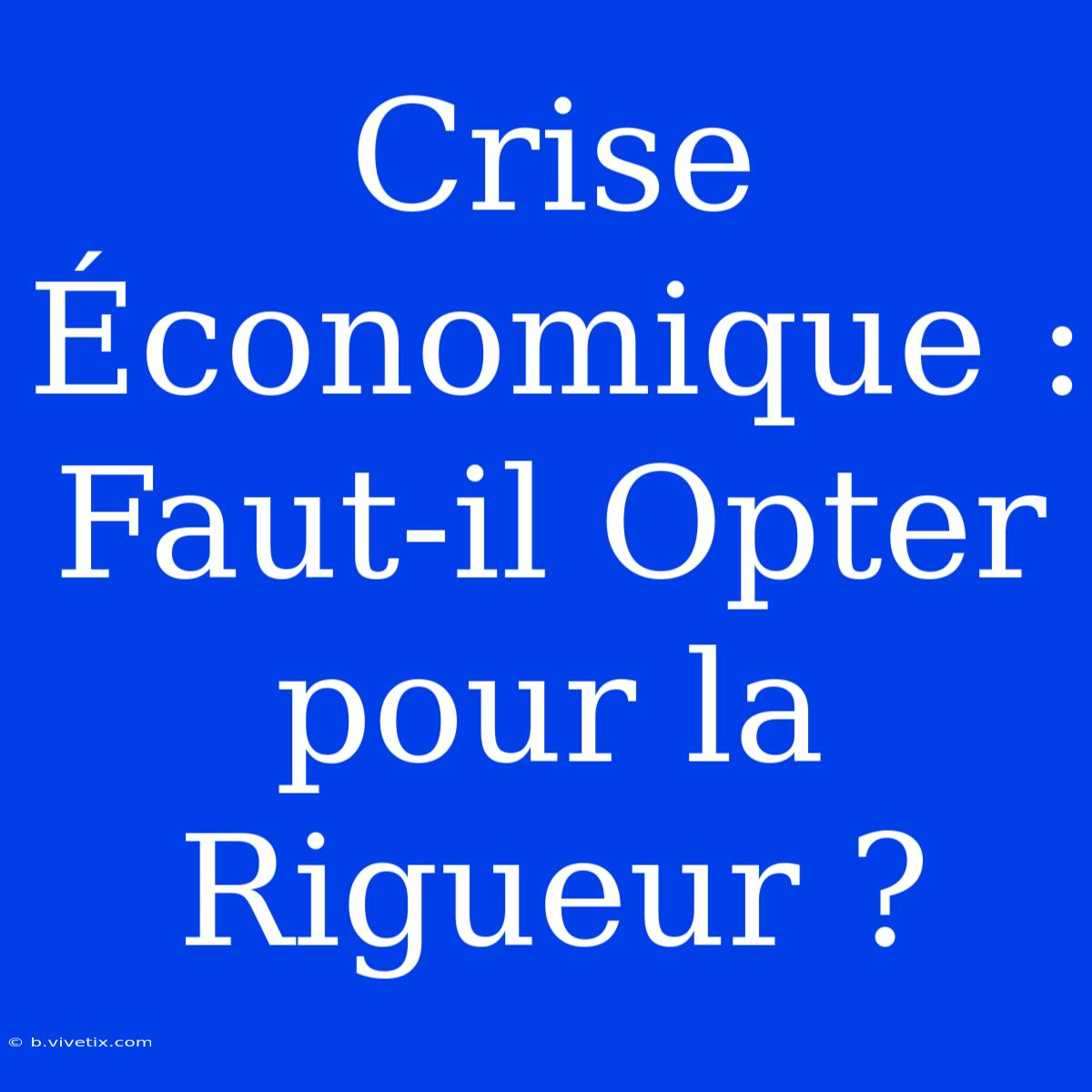 Crise Économique : Faut-il Opter Pour La Rigueur ?