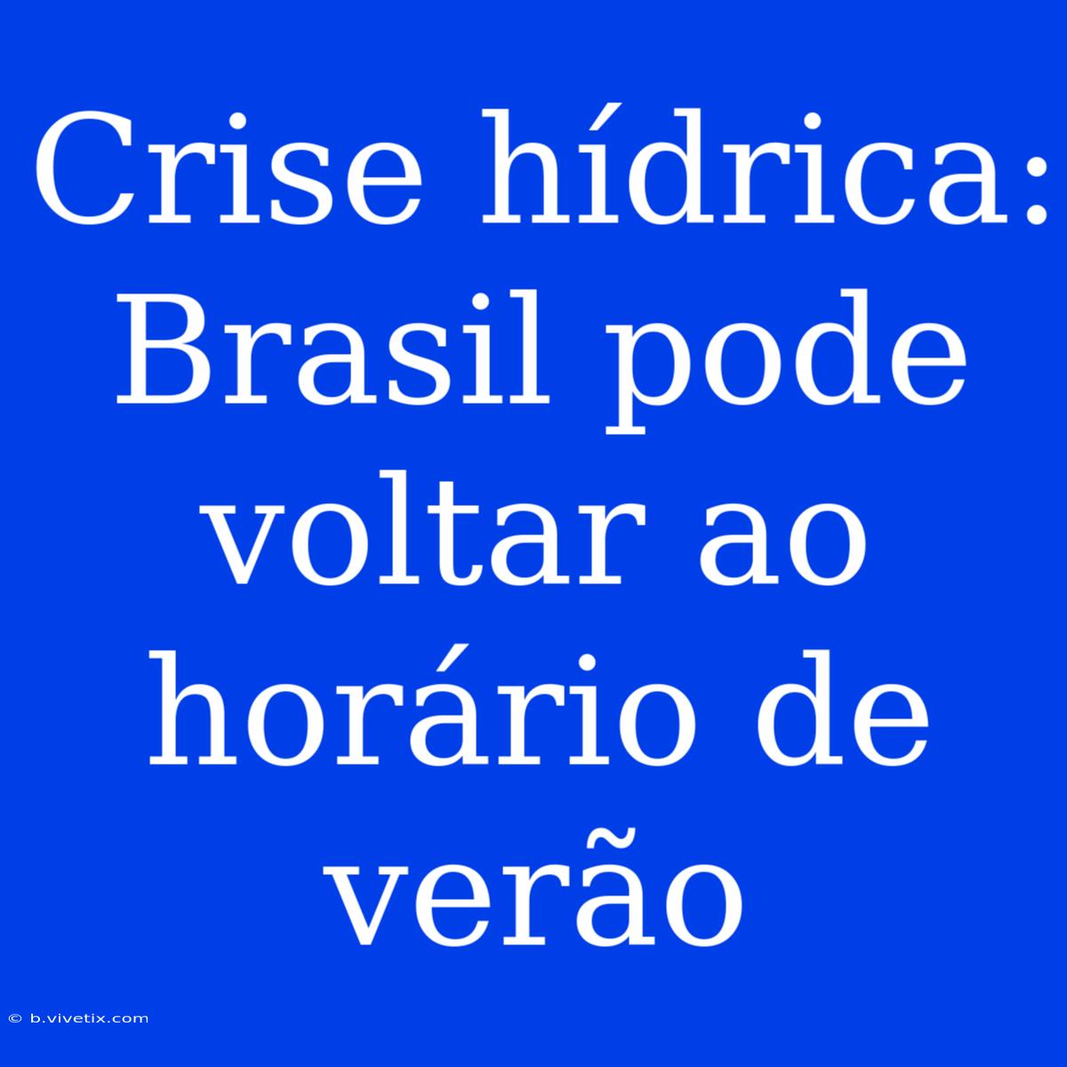 Crise Hídrica: Brasil Pode Voltar Ao Horário De Verão