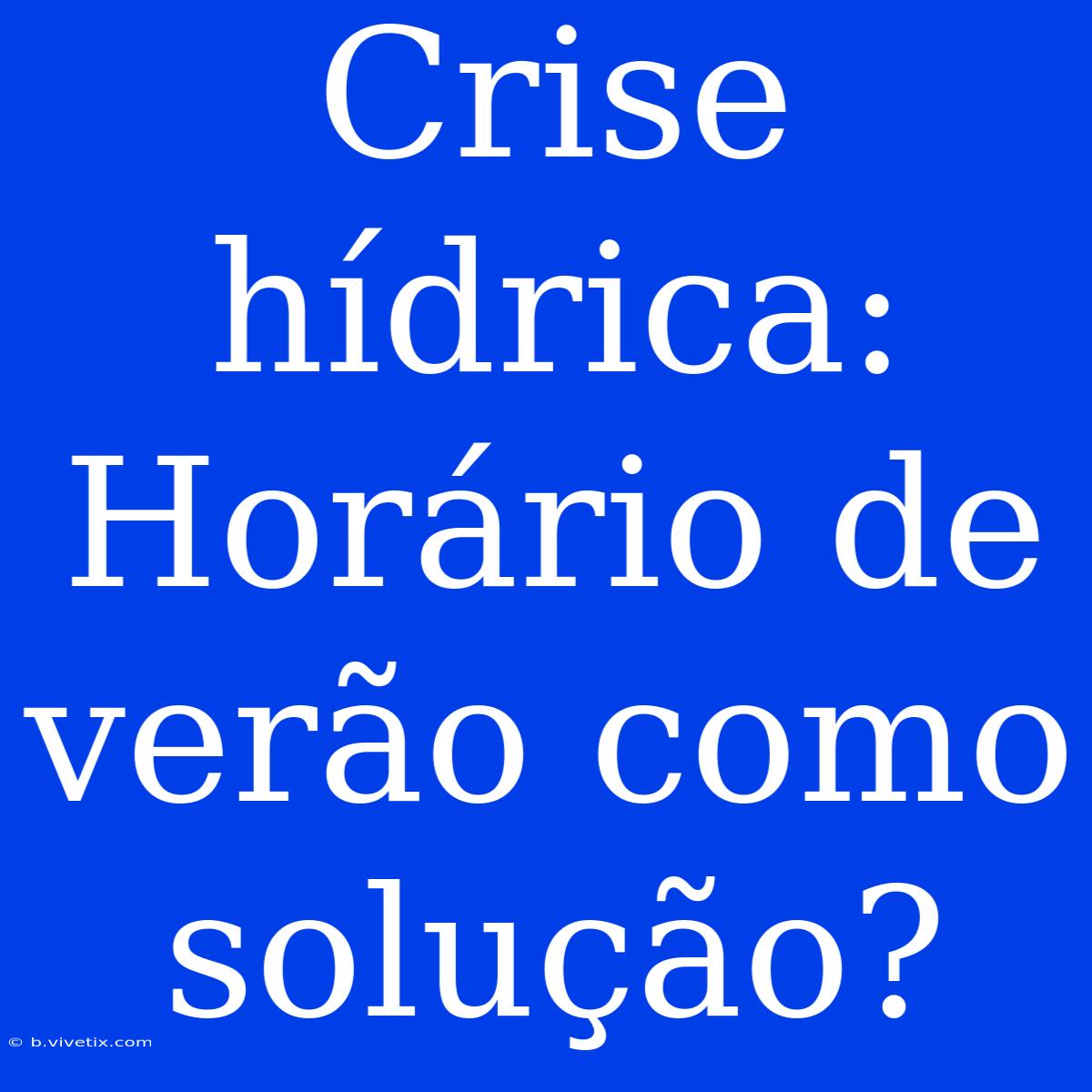 Crise Hídrica: Horário De Verão Como Solução?