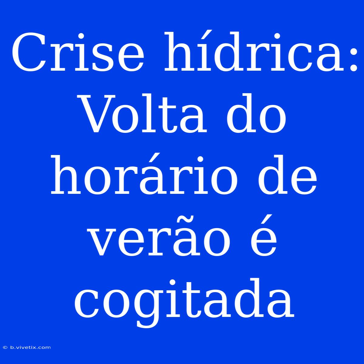 Crise Hídrica: Volta Do Horário De Verão É Cogitada 