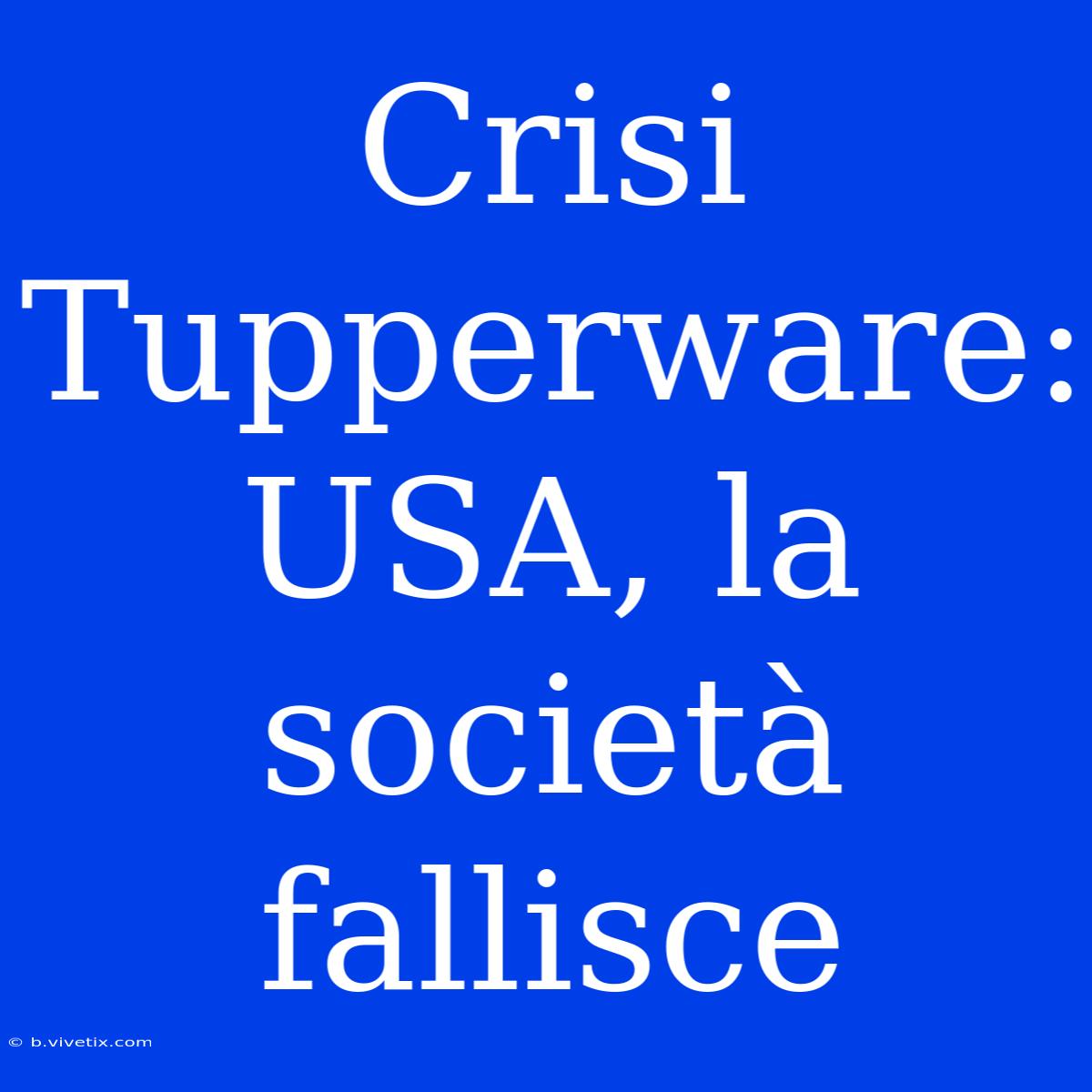 Crisi Tupperware: USA, La Società Fallisce