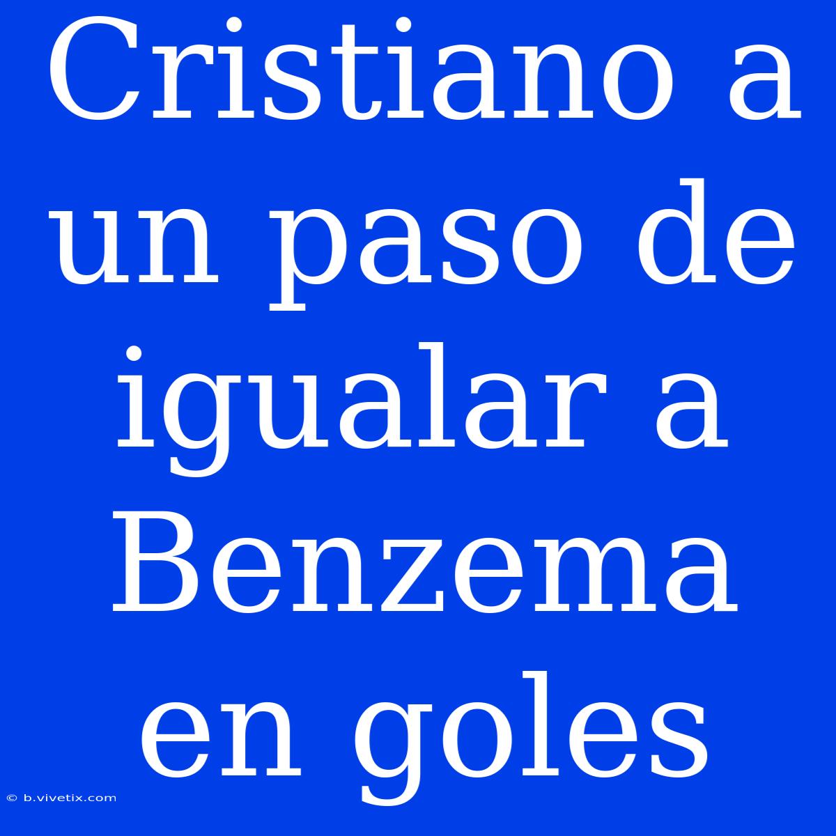 Cristiano A Un Paso De Igualar A Benzema En Goles