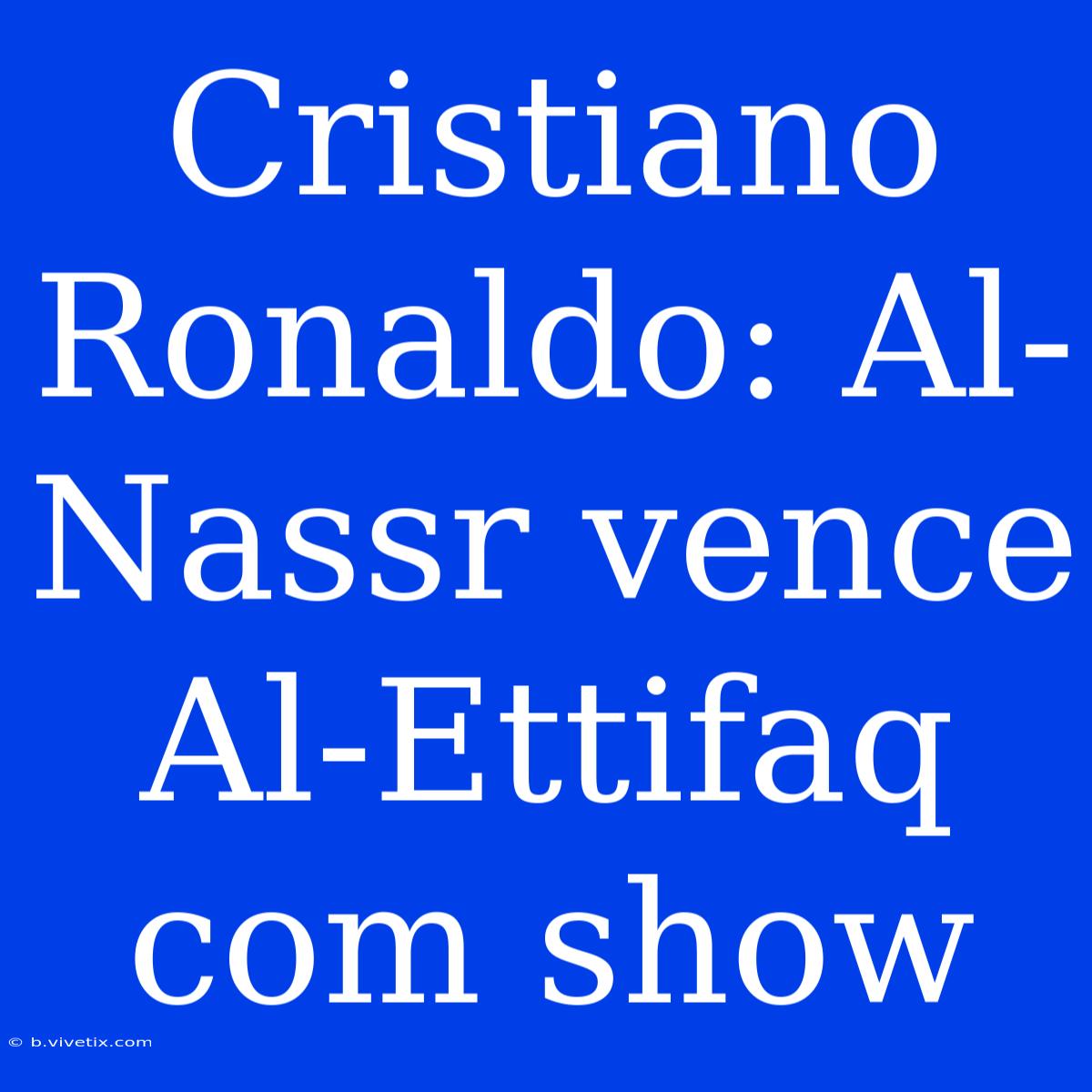 Cristiano Ronaldo: Al-Nassr Vence Al-Ettifaq Com Show