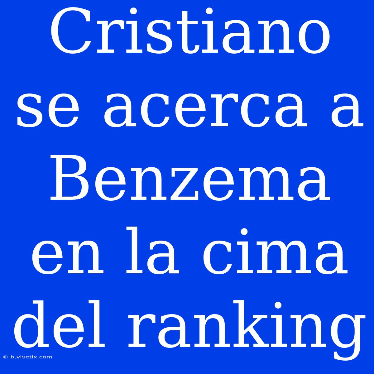 Cristiano Se Acerca A Benzema En La Cima Del Ranking