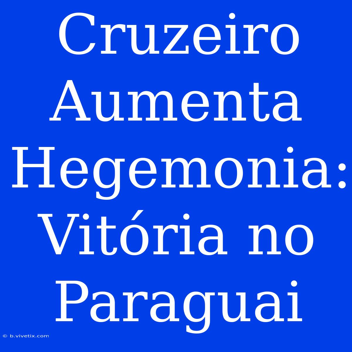 Cruzeiro Aumenta Hegemonia: Vitória No Paraguai