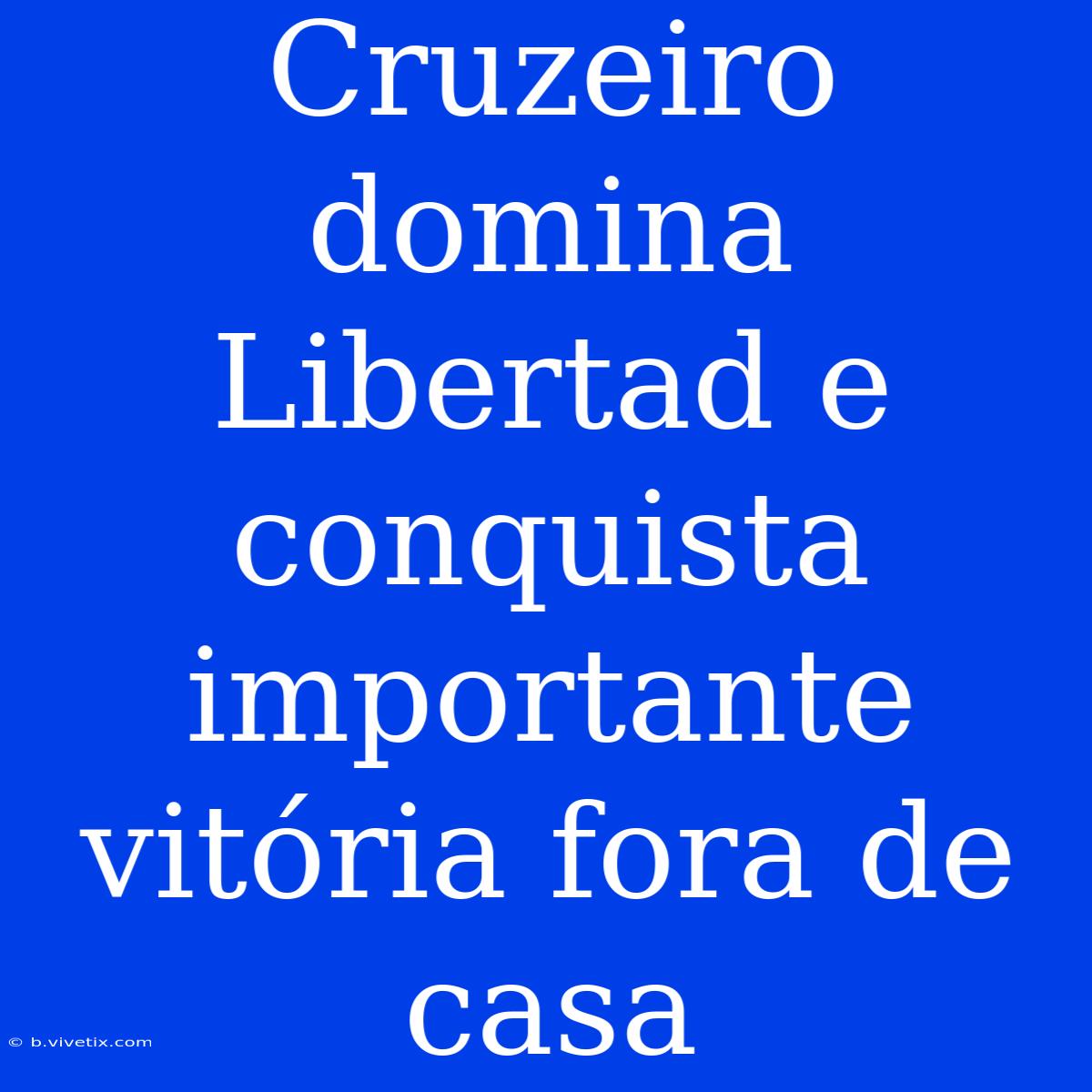 Cruzeiro Domina Libertad E Conquista Importante Vitória Fora De Casa