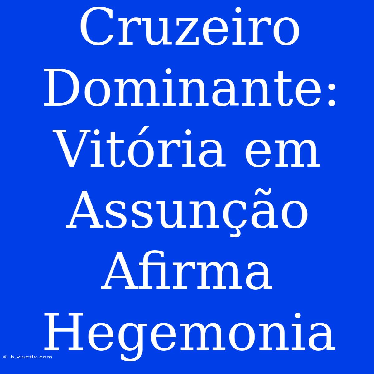 Cruzeiro Dominante: Vitória Em Assunção Afirma Hegemonia