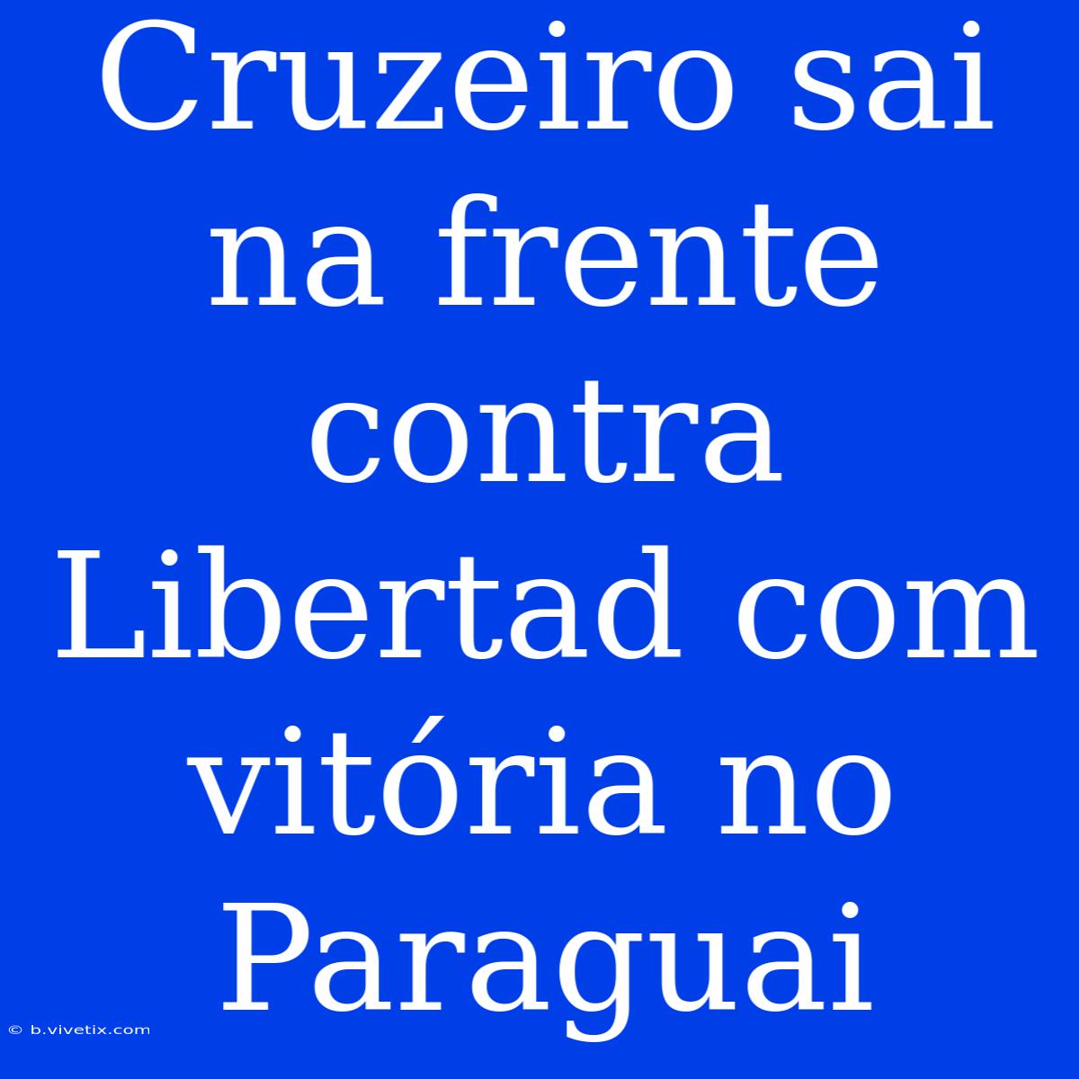 Cruzeiro Sai Na Frente Contra Libertad Com Vitória No Paraguai