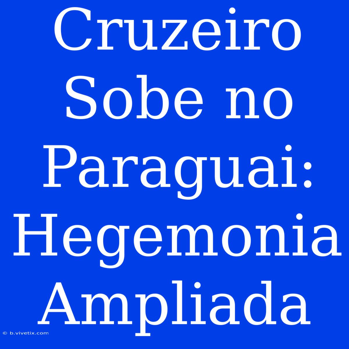 Cruzeiro Sobe No Paraguai: Hegemonia Ampliada 