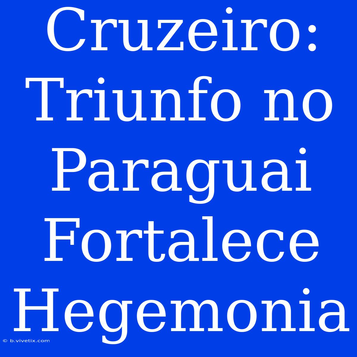 Cruzeiro: Triunfo No Paraguai Fortalece Hegemonia