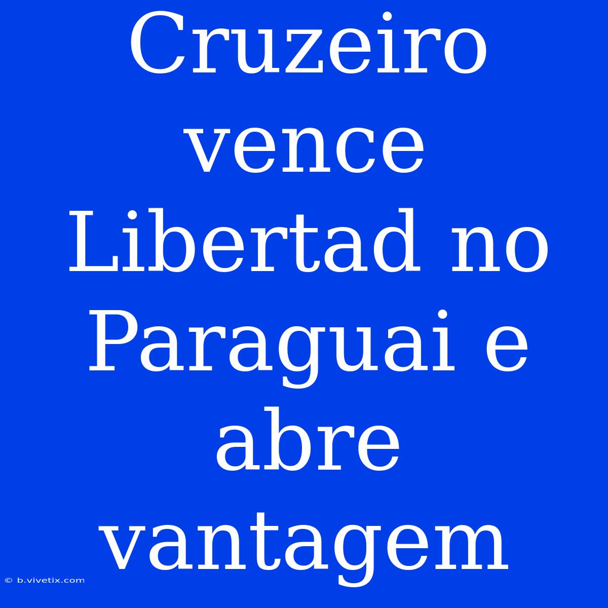 Cruzeiro Vence Libertad No Paraguai E Abre Vantagem