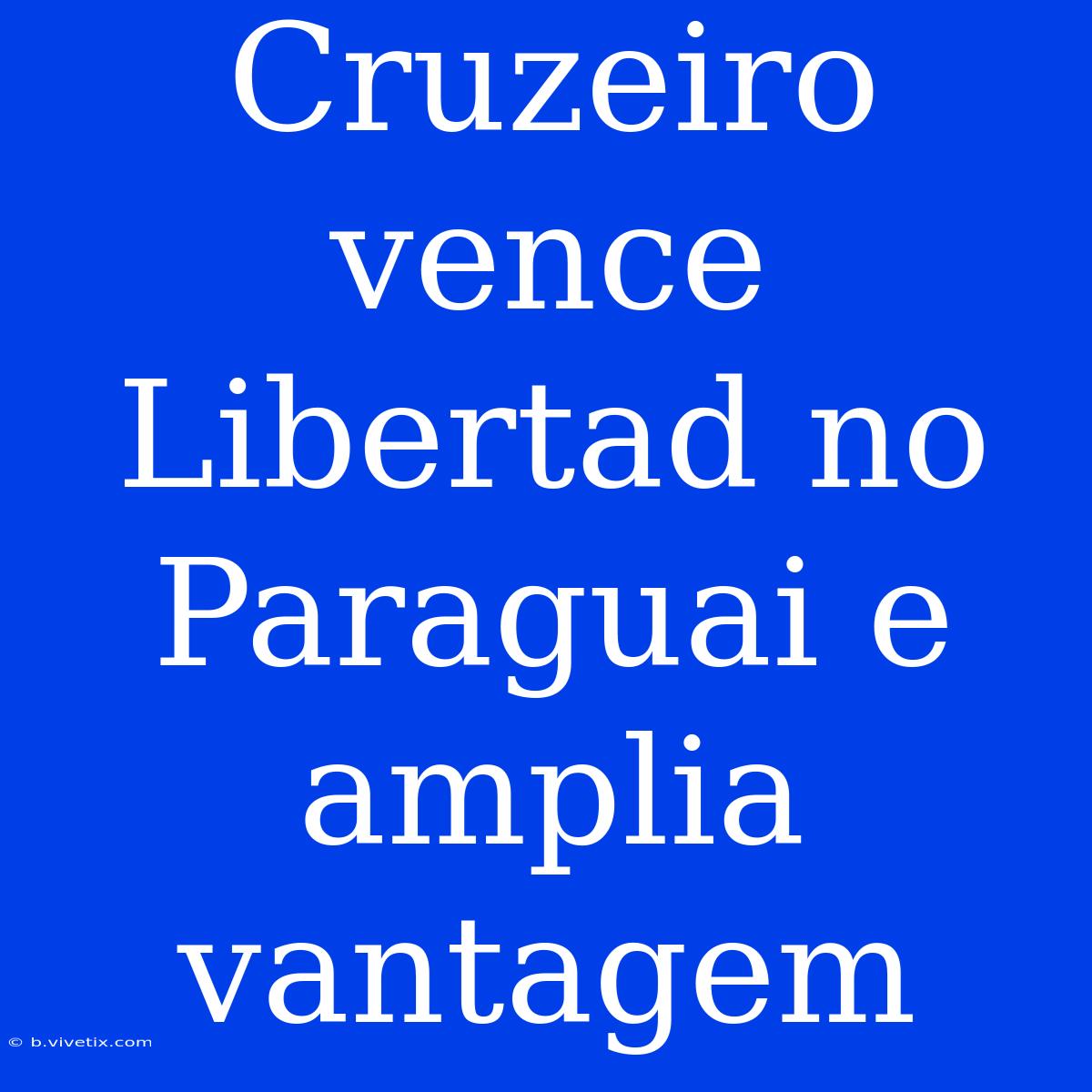 Cruzeiro Vence Libertad No Paraguai E Amplia Vantagem