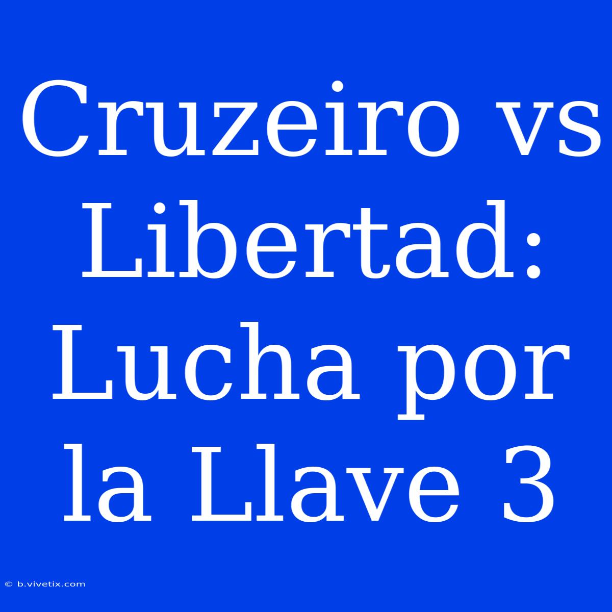 Cruzeiro Vs Libertad: Lucha Por La Llave 3 