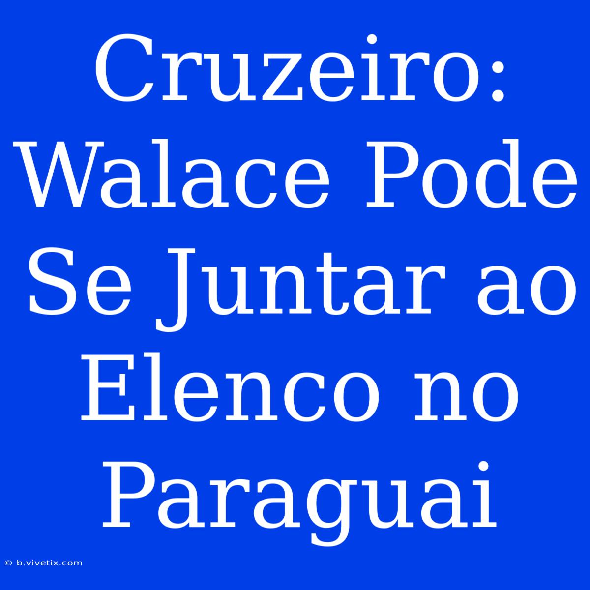 Cruzeiro: Walace Pode Se Juntar Ao Elenco No Paraguai